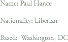 Name: Paul Hance Nationality: Liberian Based: Washington, DC